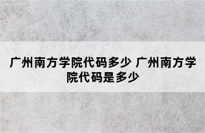 广州南方学院代码多少 广州南方学院代码是多少